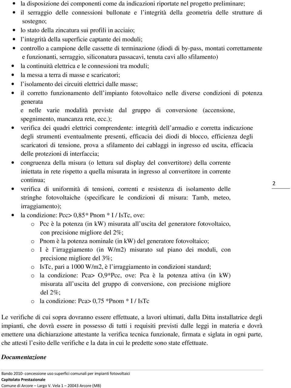 serraggio, siliconatura passacavi, tenuta cavi allo sfilamento) la continuità elettrica e le connessioni tra moduli; la messa a terra di masse e scaricatori; l isolamento dei circuiti elettrici dalle