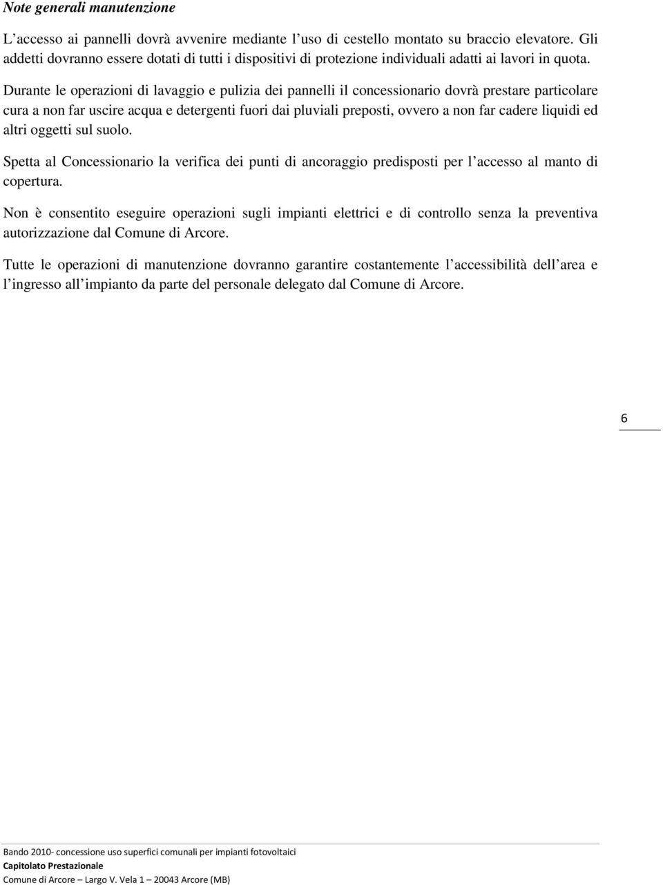 Durante le operazioni di lavaggio e pulizia dei pannelli il concessionario dovrà prestare particolare cura a non far uscire acqua e detergenti fuori dai pluviali preposti, ovvero a non far cadere