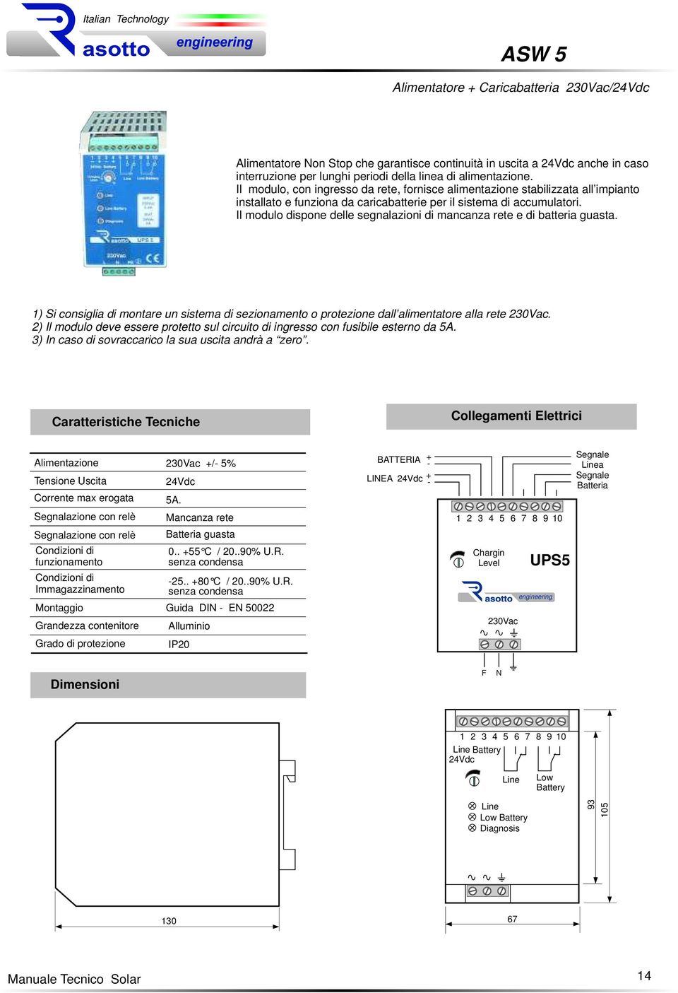 Il modulo dispone delle segnalazioni di mancanza rete e di batteria guasta. 1) Si consiglia di montare un sistema di sezionamento o protezione dall alimentatore alla rete 23ac.