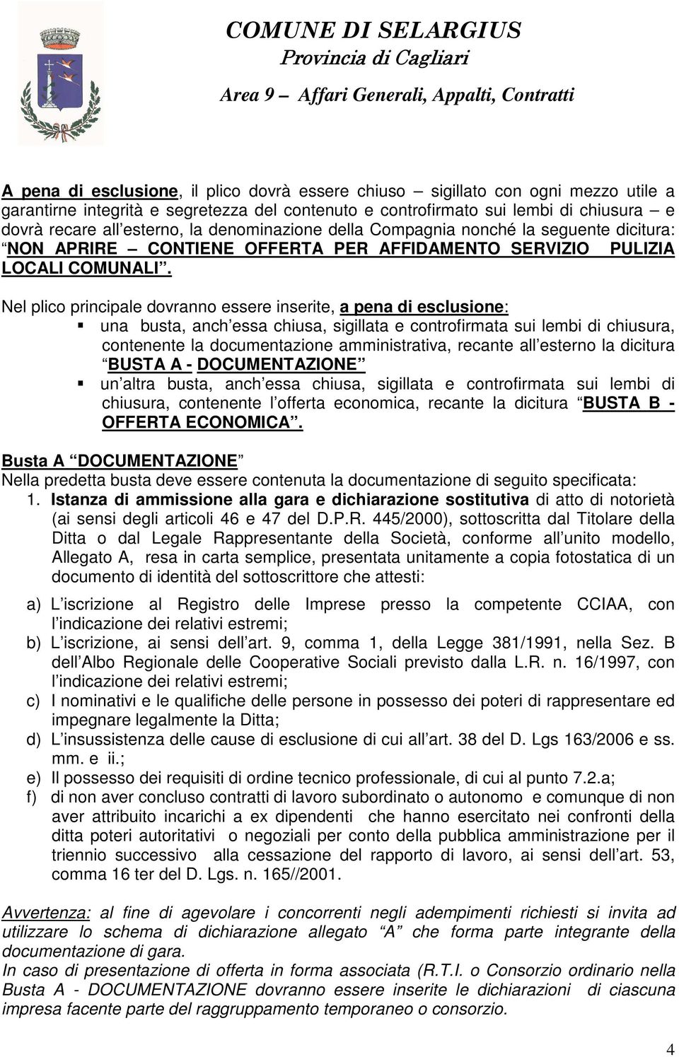 Nel plico principale dovranno essere inserite, a pena di esclusione: una busta, anch essa chiusa, sigillata e controfirmata sui lembi di chiusura, contenente la documentazione amministrativa, recante