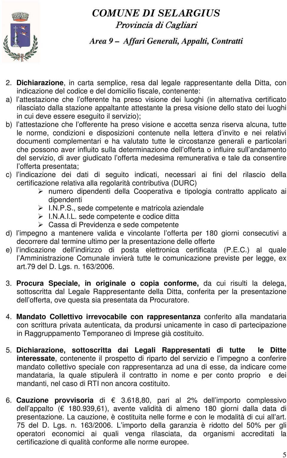 ha preso visione e accetta senza riserva alcuna, tutte le norme, condizioni e disposizioni contenute nella lettera d invito e nei relativi documenti complementari e ha valutato tutte le circostanze