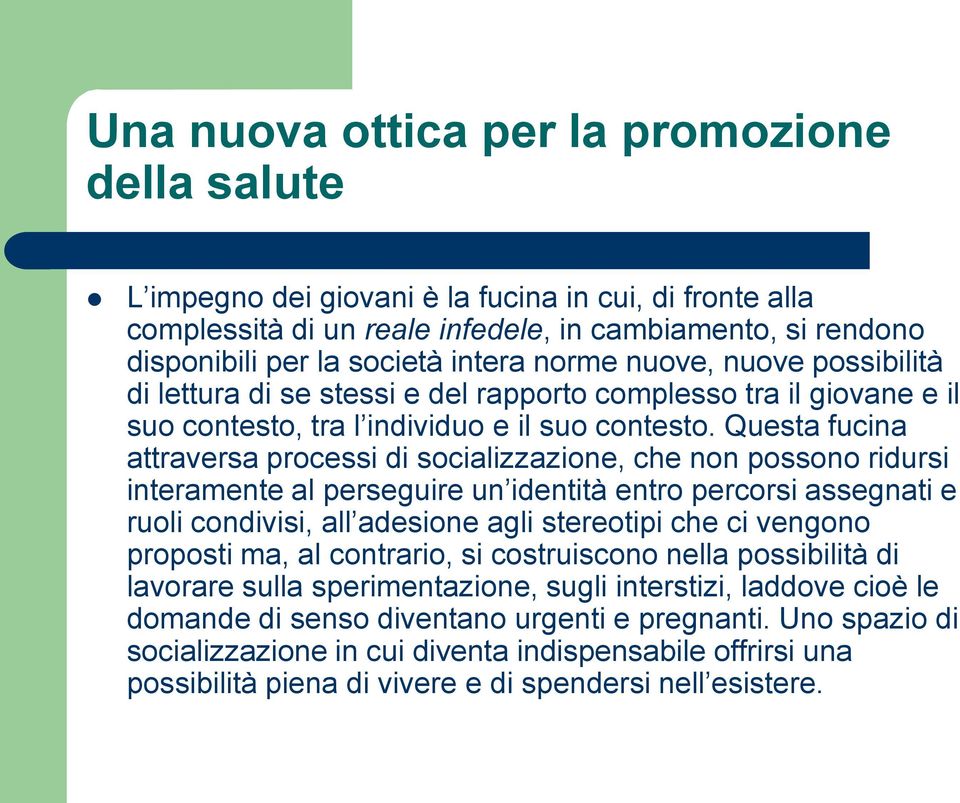 Questa fucina attraversa processi di socializzazione, che non possono ridursi interamente al perseguire un identità entro percorsi assegnati e ruoli condivisi, all adesione agli stereotipi che ci