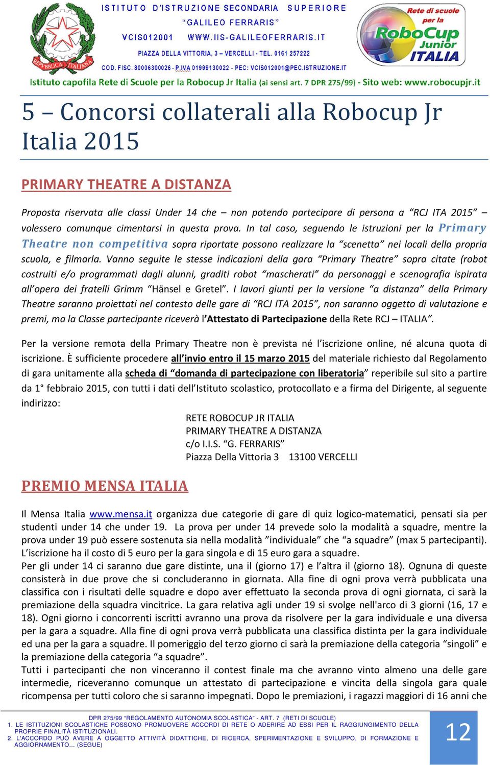 Vanno seguite le stesse indicazioni della gara Primary Theatre sopra citate (robot costruiti e/o programmati dagli alunni, graditi robot mascherati da personaggi e scenografia ispirata all opera dei