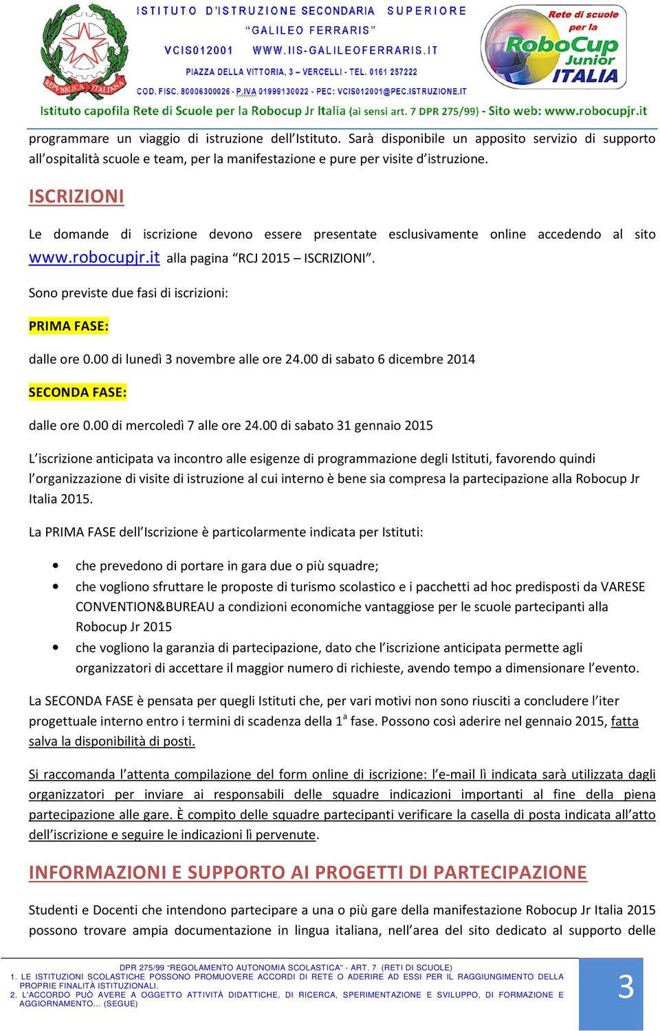 Sono previste due fasi di iscrizioni: PRIMA FASE: dalle ore 0.00 di lunedì 3 novembre alle ore 24.00 di sabato 6 dicembre 2014 SECONDA FASE: dalle ore 0.00 di mercoledì 7 alle ore 24.