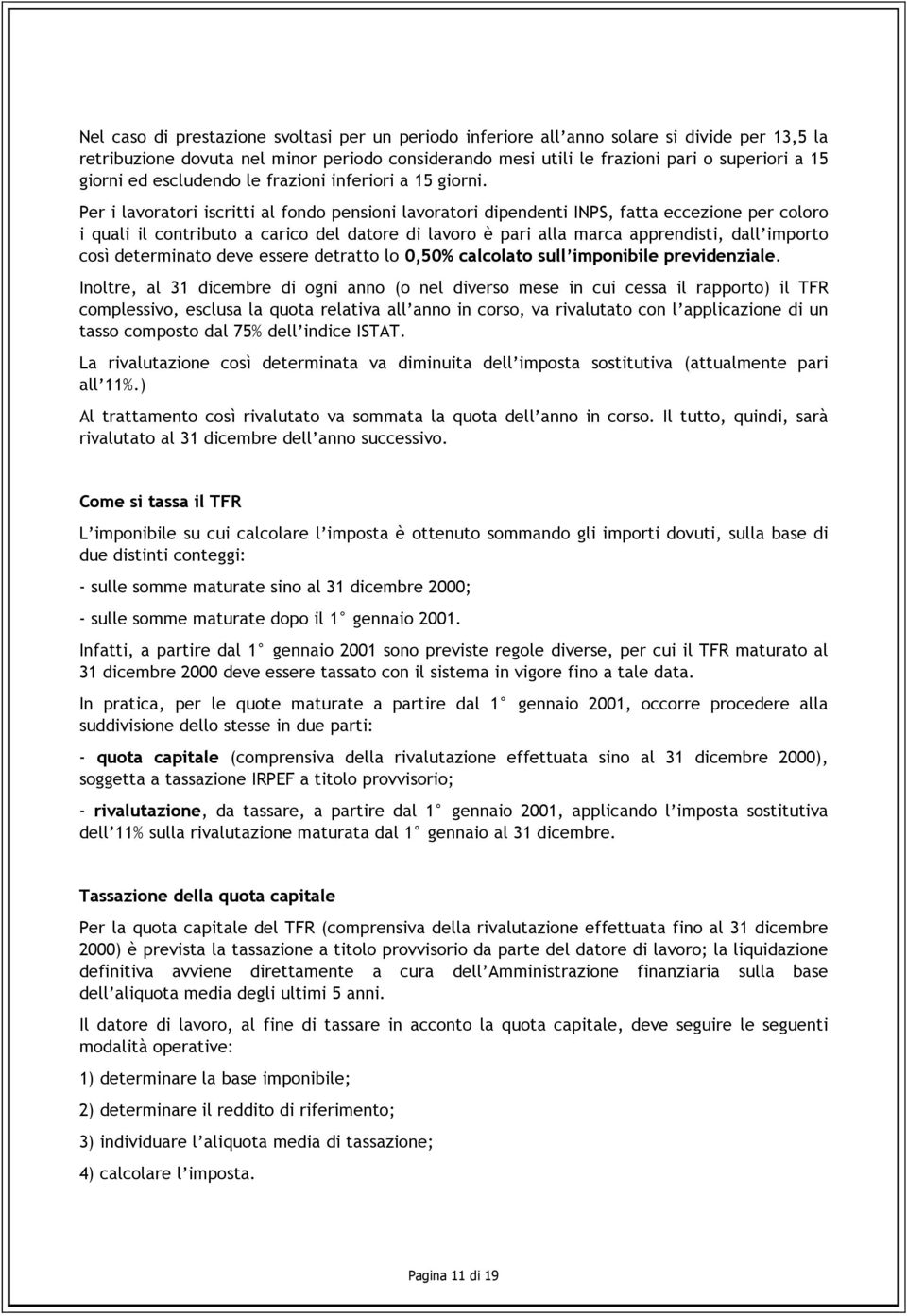 Per i lavoratori iscritti al fondo pensioni lavoratori dipendenti INPS, fatta eccezione per coloro i quali il contributo a carico del datore di lavoro è pari alla marca apprendisti, dall importo così