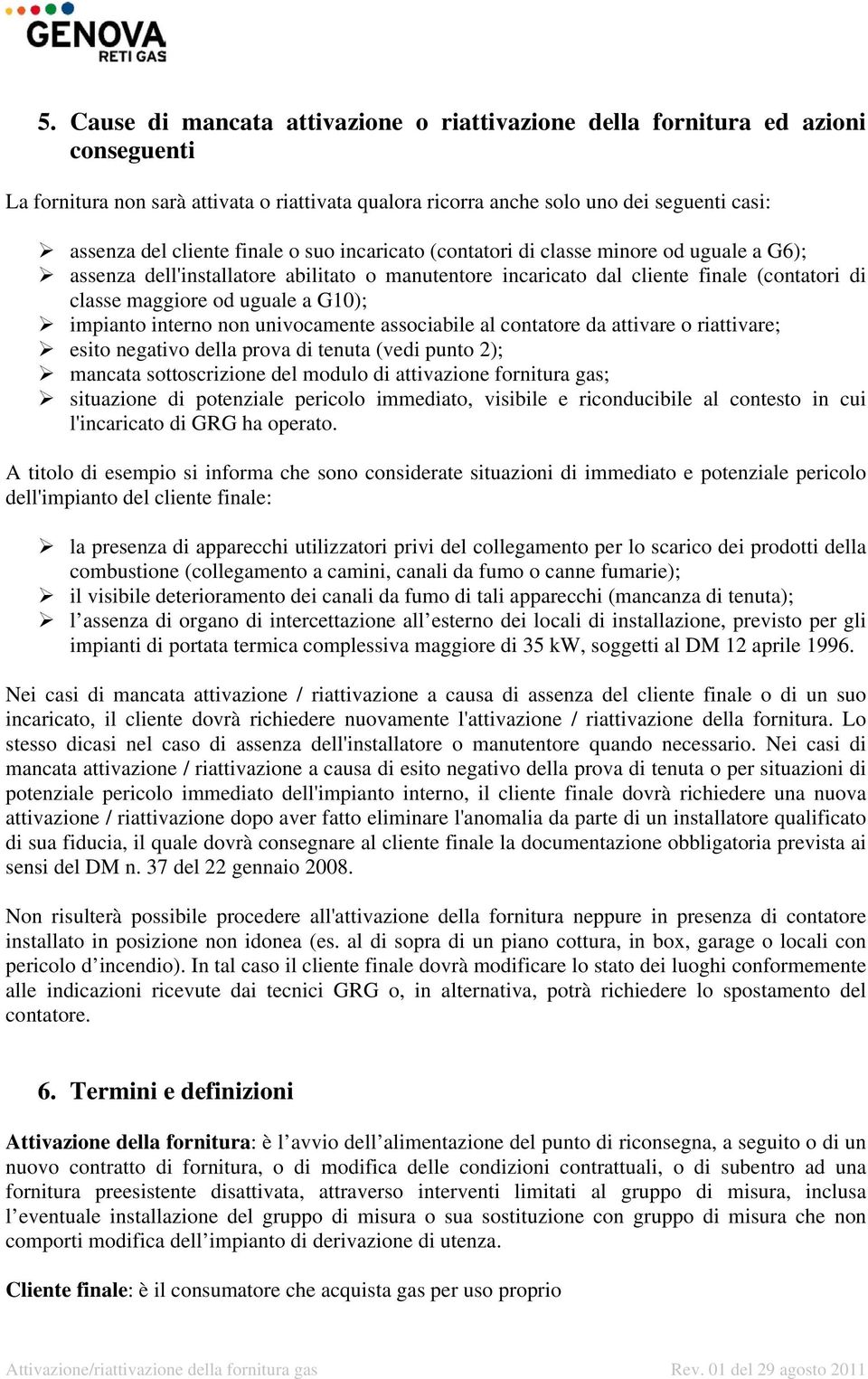 non univocamente associabile al contatore da attivare o riattivare; esito negativo della prova di tenuta (vedi punto 2); mancata sottoscrizione del modulo di attivazione fornitura gas; situazione di