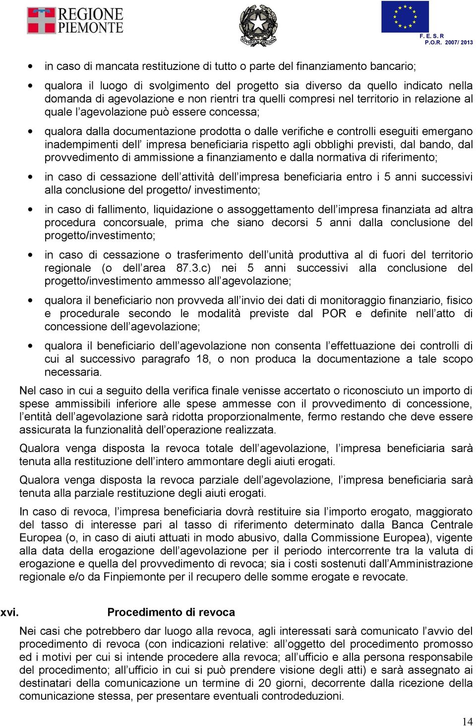 impresa beneficiaria rispetto agli obblighi previsti, dal bando, dal provvedimento di ammissione a finanziamento e dalla normativa di riferimento; in caso di cessazione dell attività dell impresa