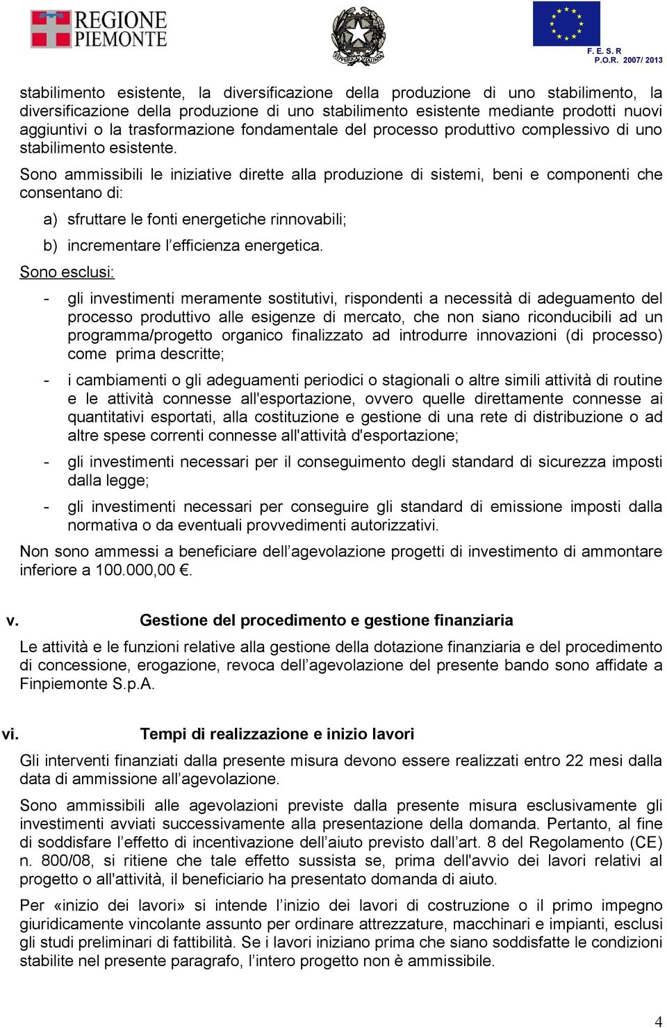 Sono ammissibili le iniziative dirette alla produzione di sistemi, beni e componenti che consentano di: a) sfruttare le fonti energetiche rinnovabili; b) incrementare l efficienza energetica.