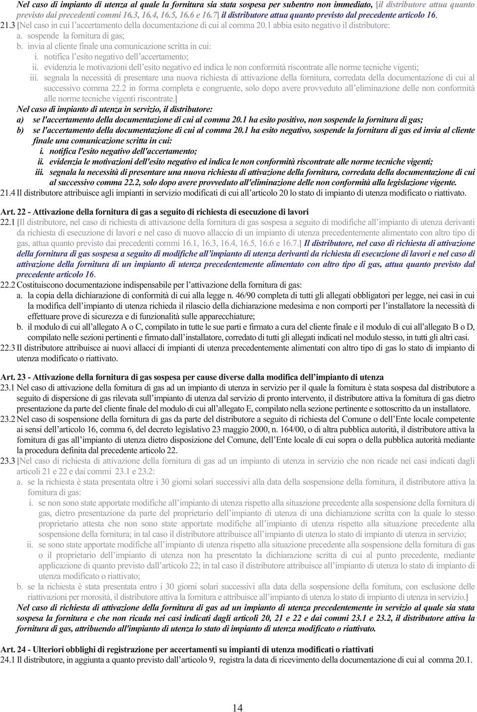 sospende la fornitura di gas; b. invia al cliente finale una comunicazione scritta in cui: i. notifica l esito negativo dell accertamento; ii.