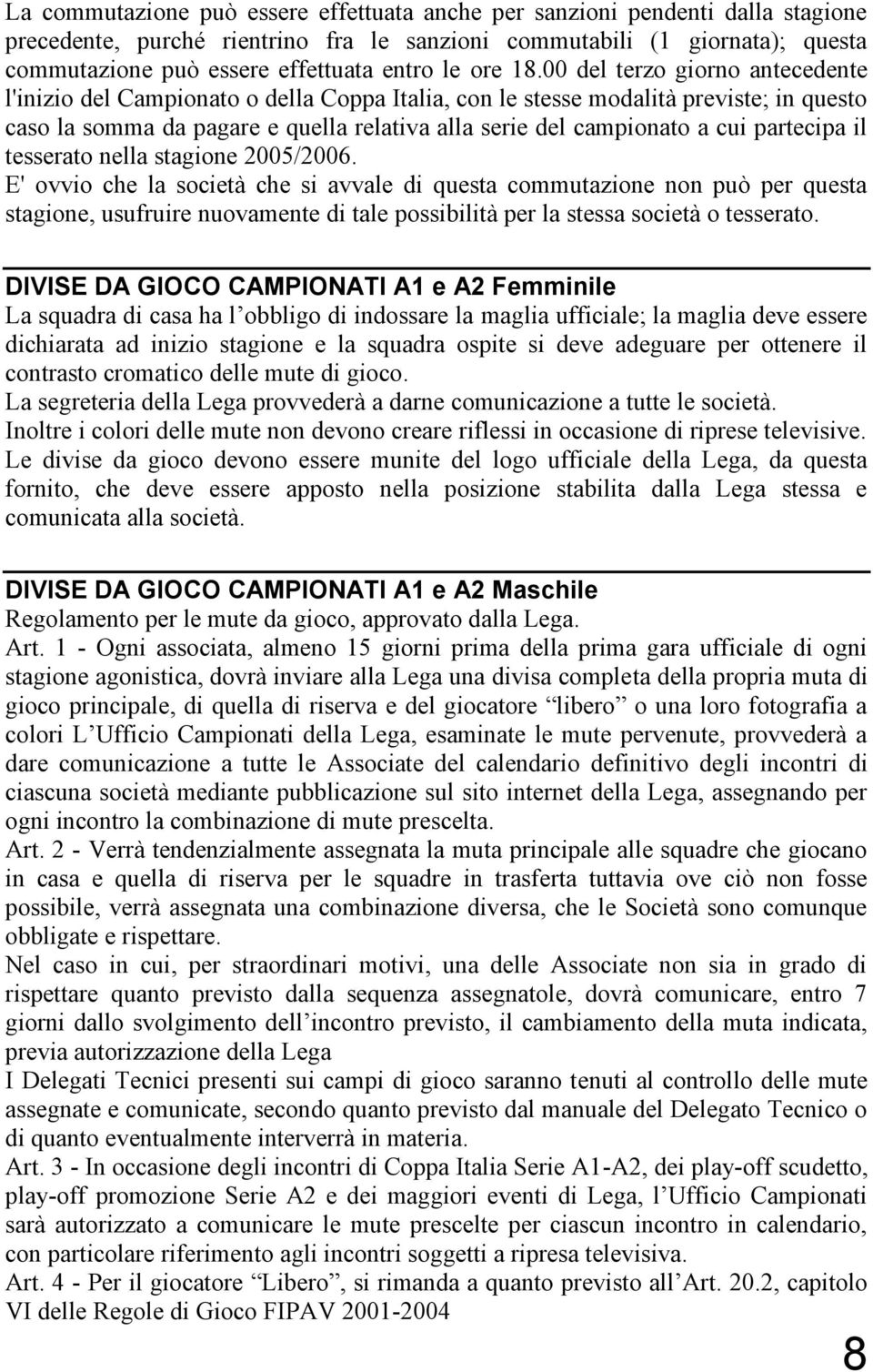 00 del terzo giorno antecedente l'inizio del Campionato o della Coppa Italia, con le stesse modalità previste; in questo caso la somma da pagare e quella relativa alla serie del campionato a cui