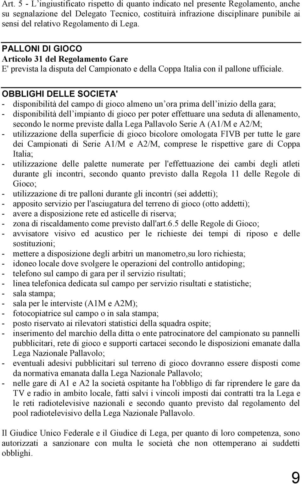 OBBLIGHI DELLE SOCIETA' - disponibilità del campo di gioco almeno un ora prima dell inizio della gara; - disponibilità dell impianto di gioco per poter effettuare una seduta di allenamento, secondo