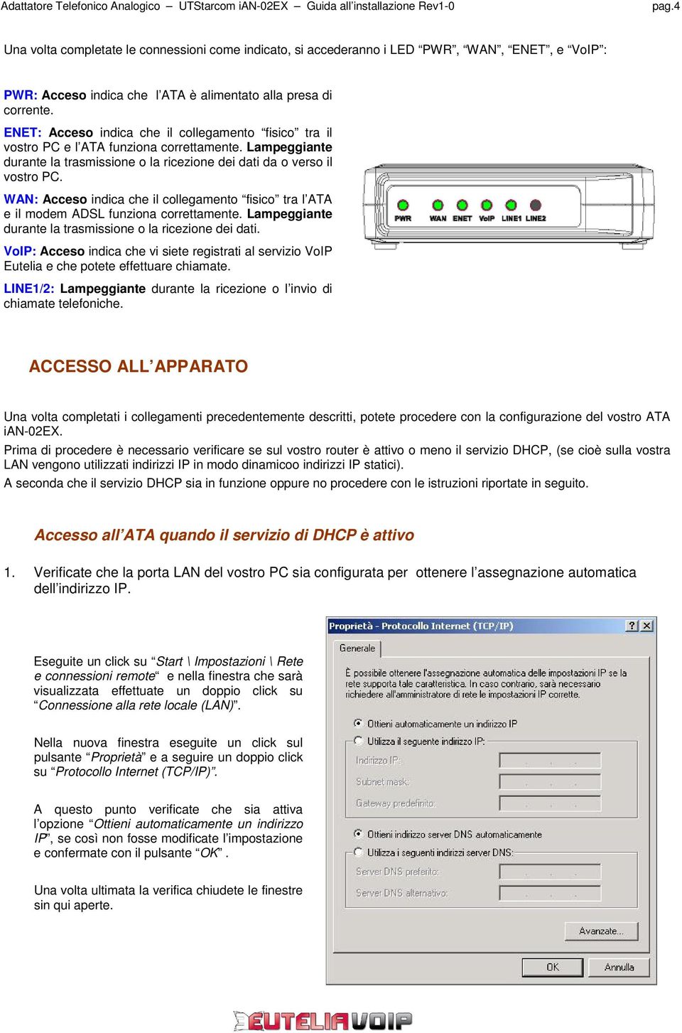 WAN: Acceso indica che il collegamento fisico tra l ATA e il modem ADSL funziona correttamente. Lampeggiante durante la trasmissione o la ricezione dei dati.