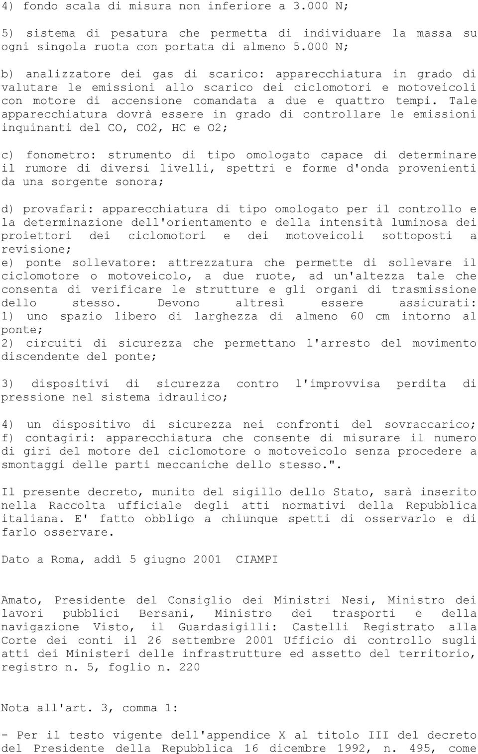 Tale apparecchiatura dovrà essere in grado di controllare le emissioni inquinanti del CO, CO2, HC e O2; c) fonometro: strumento di tipo omologato capace di determinare il rumore di diversi livelli,