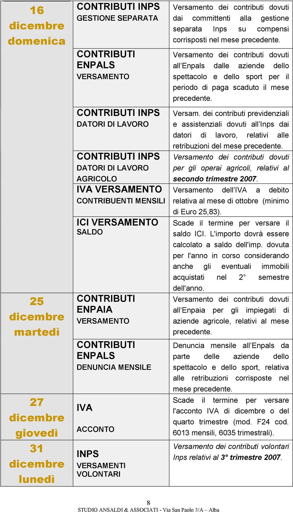 nel mese precedente. Versamento dei contributi dovuti al Enpals dale aziende delo spettacolo e dello sport per il periodo di paga scaduto il mese precedente. Versam. dei contributi previdenziali e assistenziali dovuti al Inps dai datori di lavoro, relativi alle retribuzioni del mese precedente.