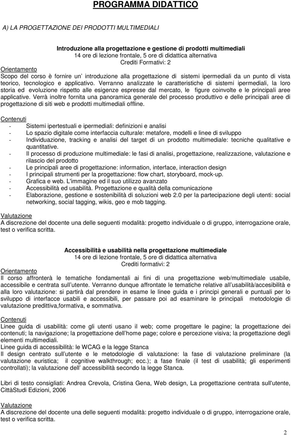 Verranno analizzate le caratteristiche di sistemi ipermediali, la loro storia ed evoluzione rispetto alle esigenze espresse dal mercato, le figure coinvolte e le principali aree applicative.