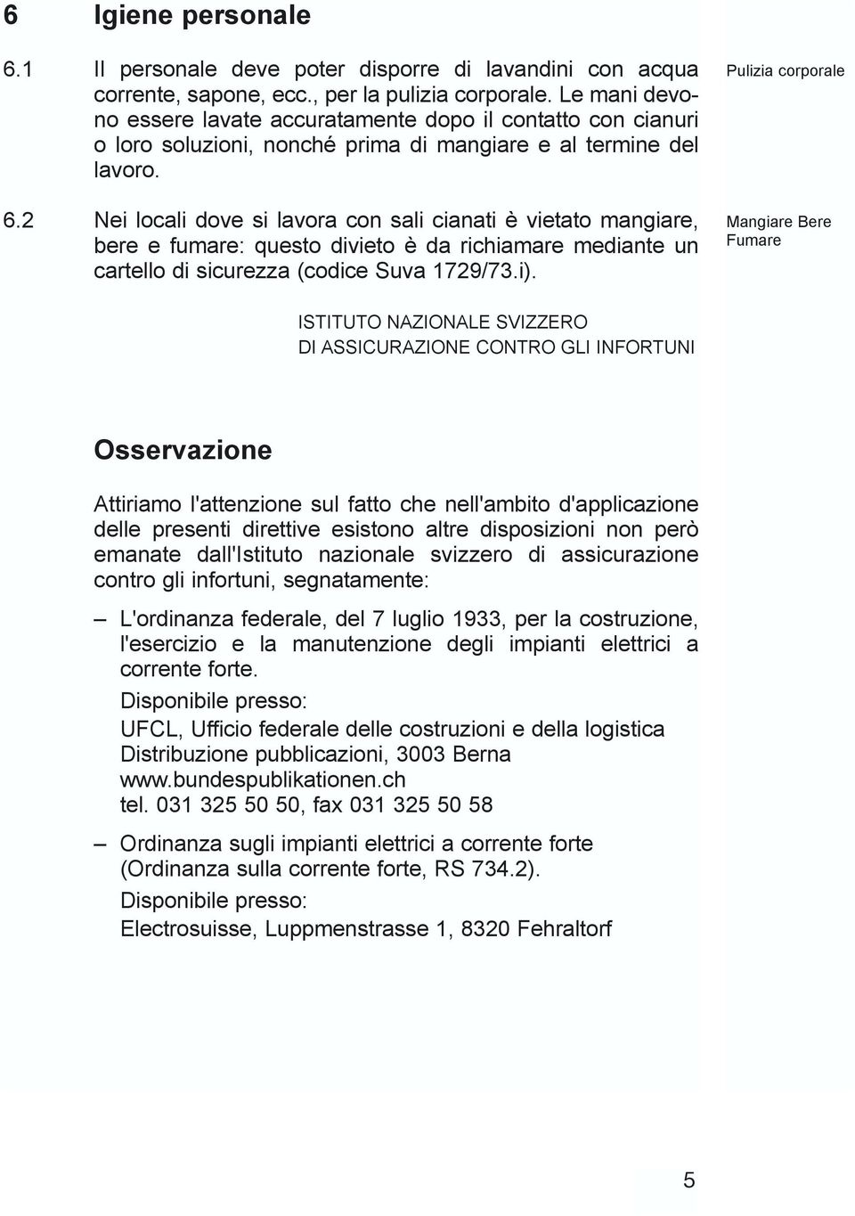 2 Nei locali dove si lavora con sali cianati è vietato mangiare, bere e fumare: questo divieto è da richiamare mediante un cartello di sicurezza (codice Suva 1729/73.i).