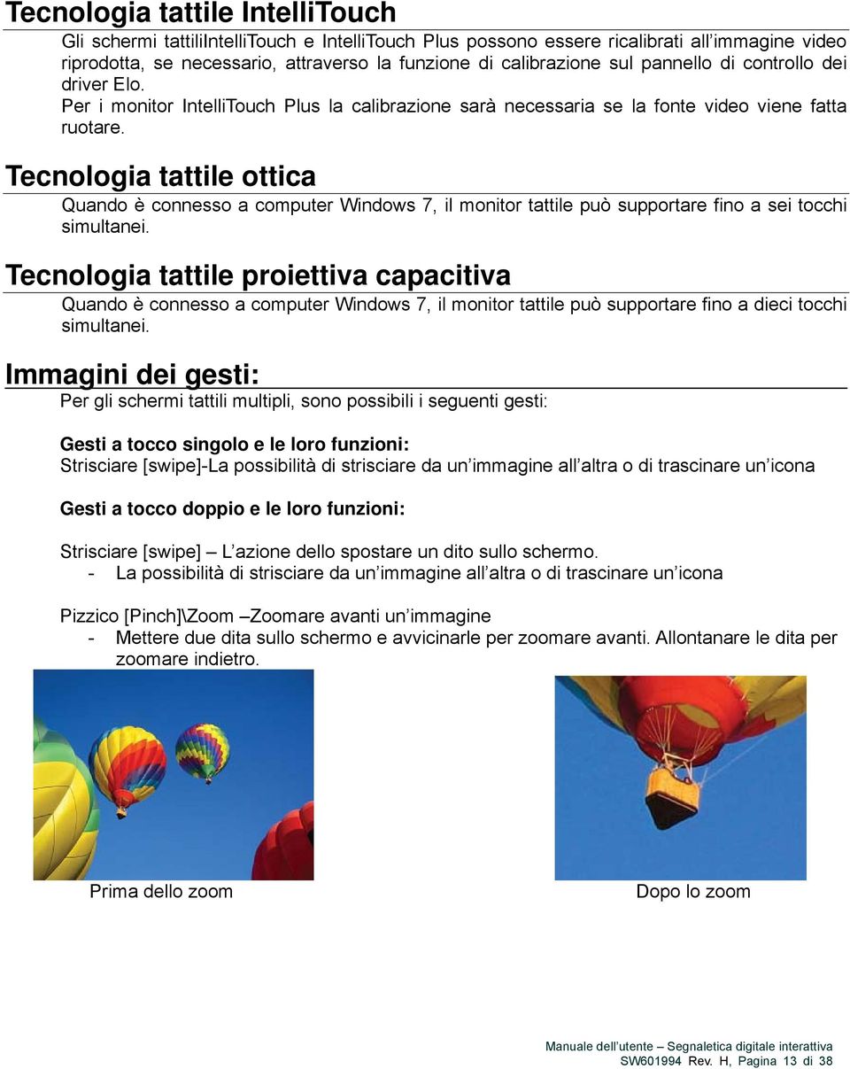 Tecnologia tattile ottica Quando è connesso a computer Windows 7, il monitor tattile può supportare fino a sei tocchi simultanei.