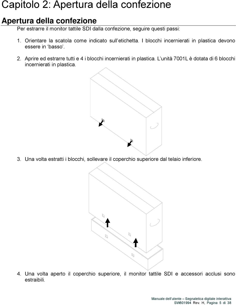 Aprire ed estrarre tutti e 4 i blocchi incernierati in plastica. L unità 7001L è dotata di 6 blocchi incernierati in plastica. 3.