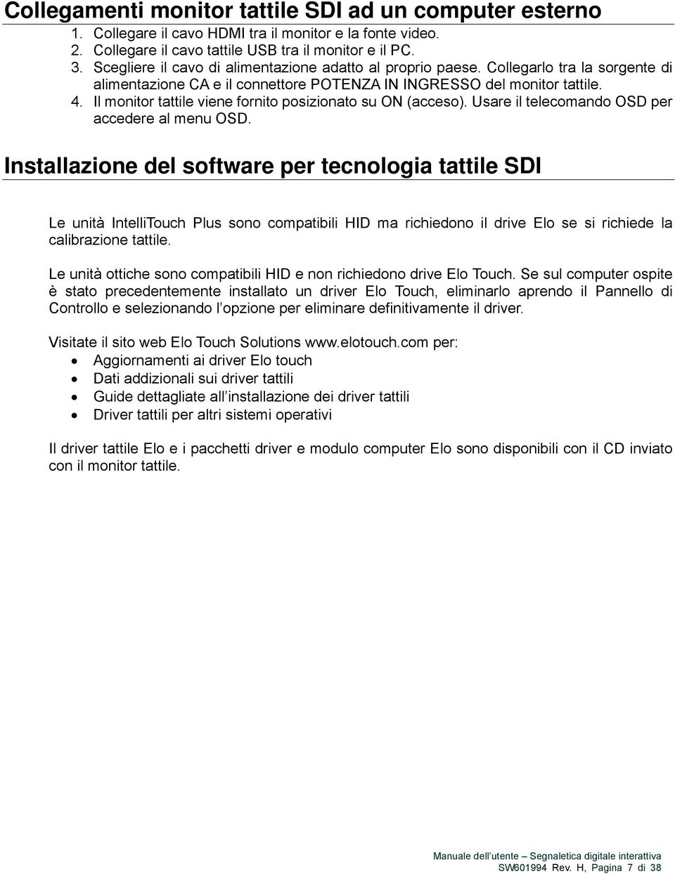 Il monitor tattile viene fornito posizionato su ON (acceso). Usare il telecomando OSD per accedere al menu OSD.