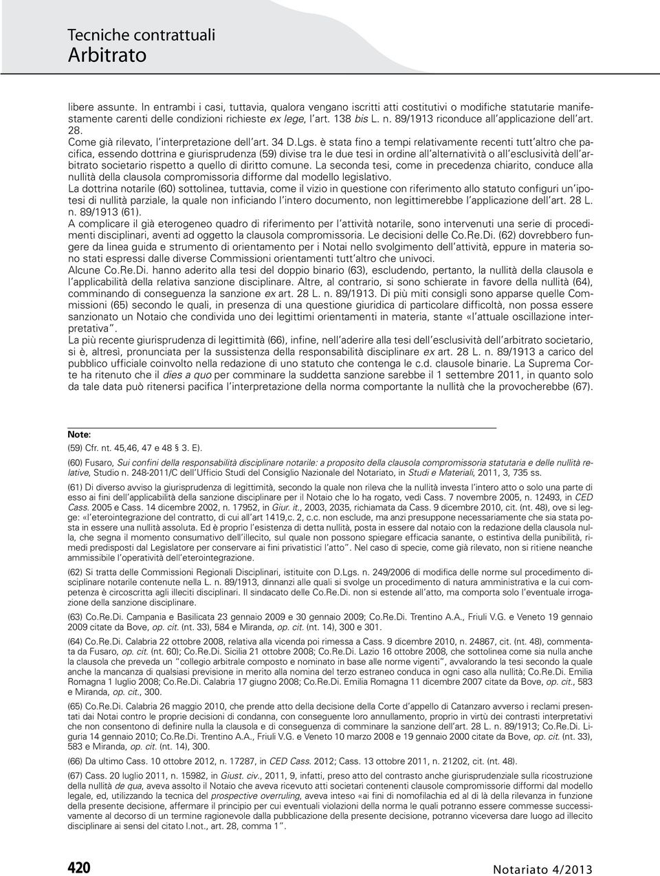 è stata fino a tempi relativamente recenti tutt altro che pacifica, essendo dottrina e giurisprudenza (59) divise tra le due tesi in ordine all alternatività o all esclusività dell arbitrato