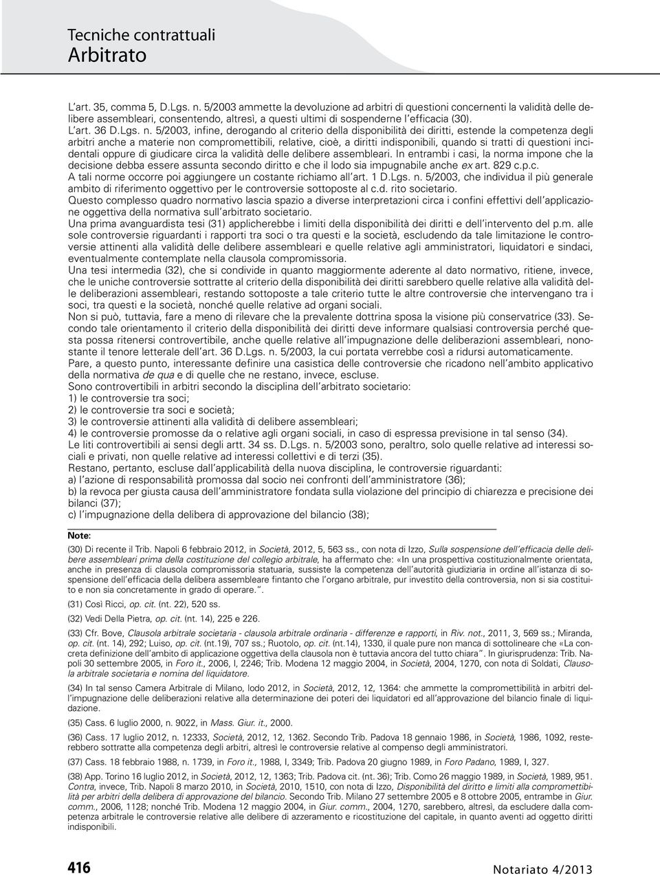 5/2003, infine, derogando al criterio della disponibilità dei diritti, estende la competenza degli arbitri anche a materie non compromettibili, relative, cioè, a diritti indisponibili, quando si