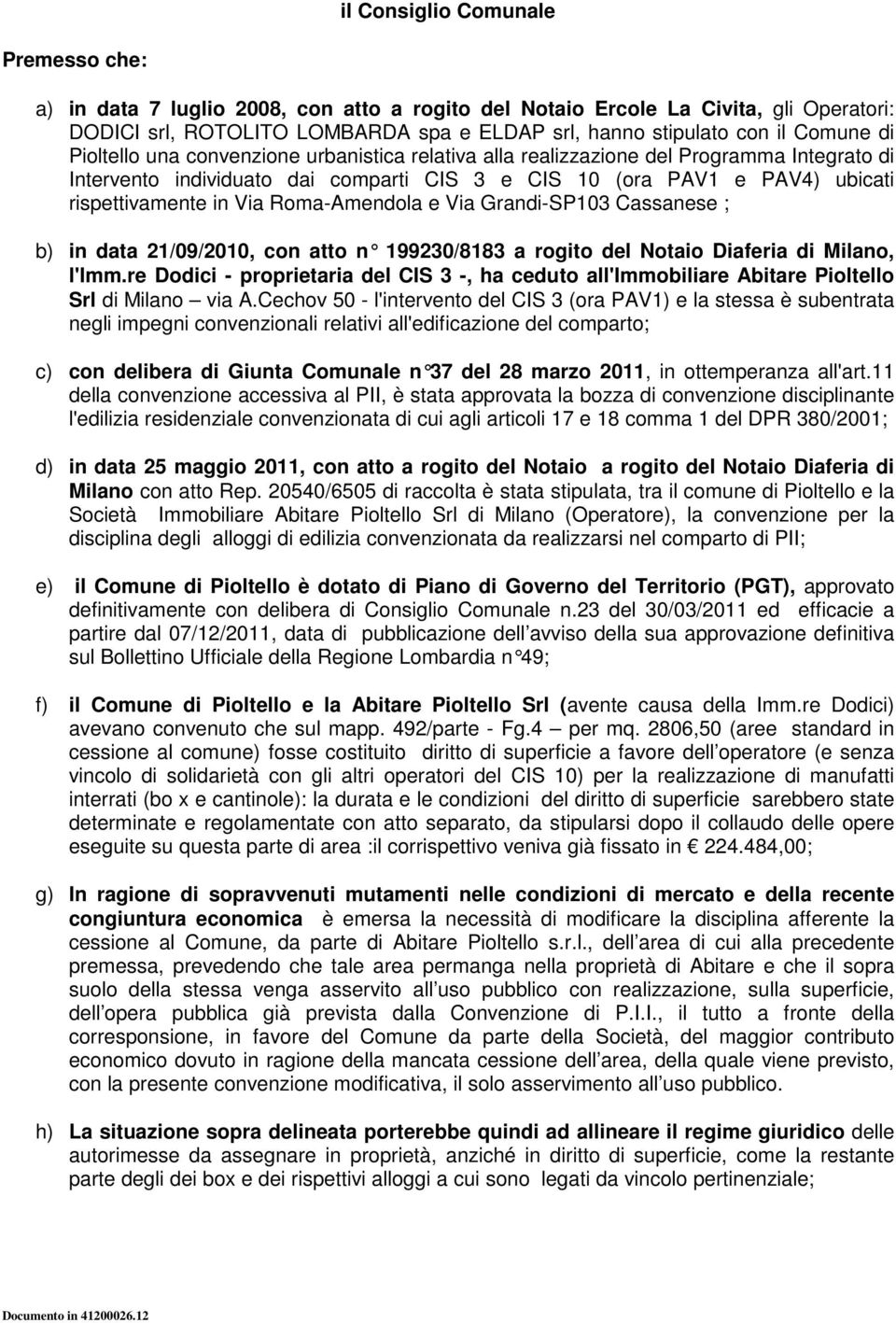 Via Roma-Amendola e Via Grandi-SP103 Cassanese ; b) in data 21/09/2010, con atto n 199230/8183 a rogit o del Notaio Diaferia di Milano, l'imm.
