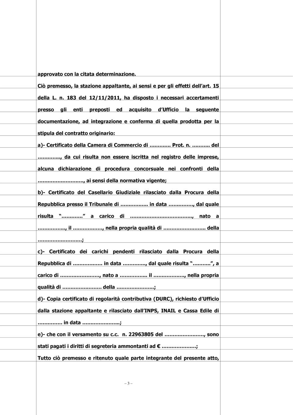 contratto originario: a)- Certificato della Camera di Commercio di. Prot. n... del.., da cui risulta non essere iscritta nel registro delle imprese, alcuna dichiarazione di procedura concorsuale nei confronti della.