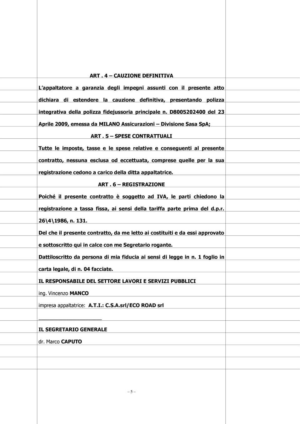 5 SPESE CONTRATTUALI Tutte le imposte, tasse e le spese relative e conseguenti al presente contratto, nessuna esclusa od eccettuata, comprese quelle per la sua registrazione cedono a carico della