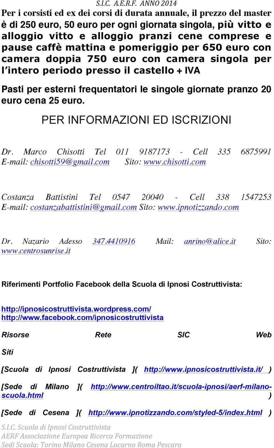 25 euro. PER INFORMAZIONI ED ISCRIZIONI Dr. Marco Chisotti Tel 011 9187173 - Cell 335 6875991 E-mail: chisotti5