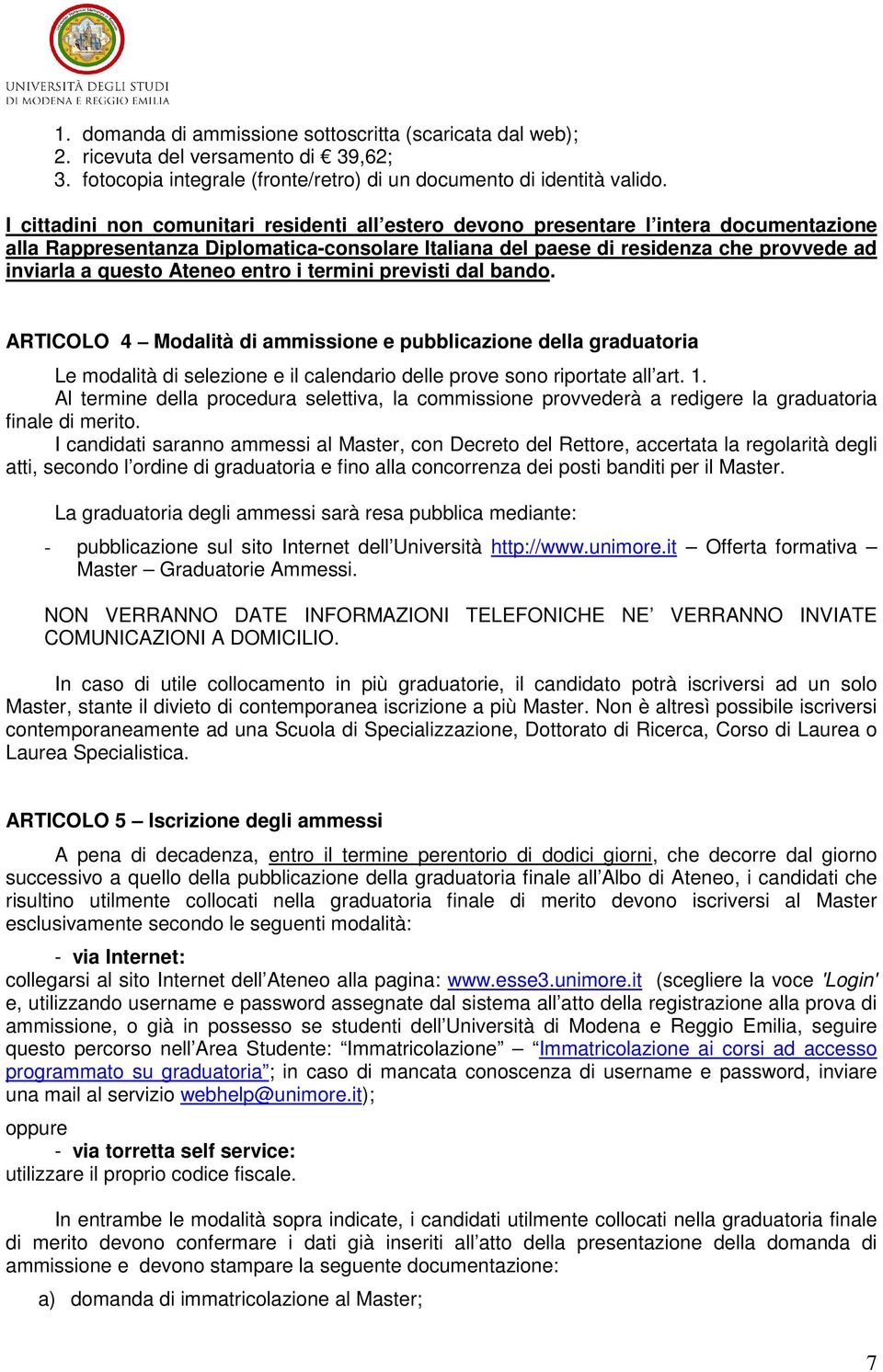 Ateneo entro i termini previsti dal bando. ARTICOLO 4 Modalità di ammissione e pubblicazione della graduatoria Le modalità di selezione e il calendario delle prove sono riportate all art. 1.