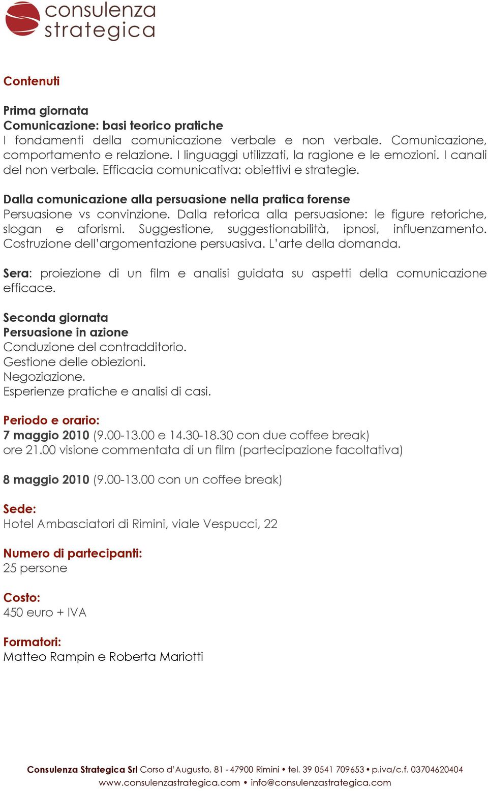 Dalla comunicazione alla persuasione nella pratica forense Persuasione vs convinzione. Dalla retorica alla persuasione: le figure retoriche, slogan e aforismi.