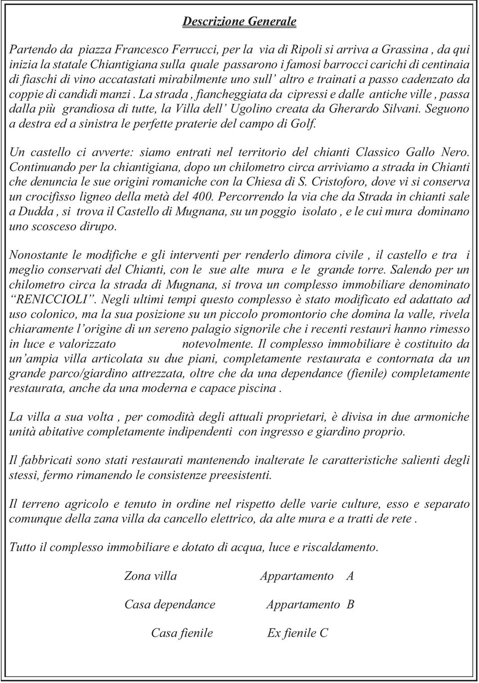 La strada, fiancheggiata da cipressi e dalle antiche ville, passa dalla più grandiosa di tutte, la Villa dell Ugolino creata da Gherardo Silvani.