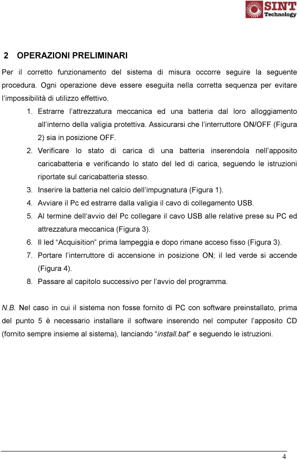 Estrarre l attrezzatura meccanica ed una batteria dal loro alloggiamento all interno della valigia protettiva. Assicurarsi che l interruttore ON/OFF (Figura 2)