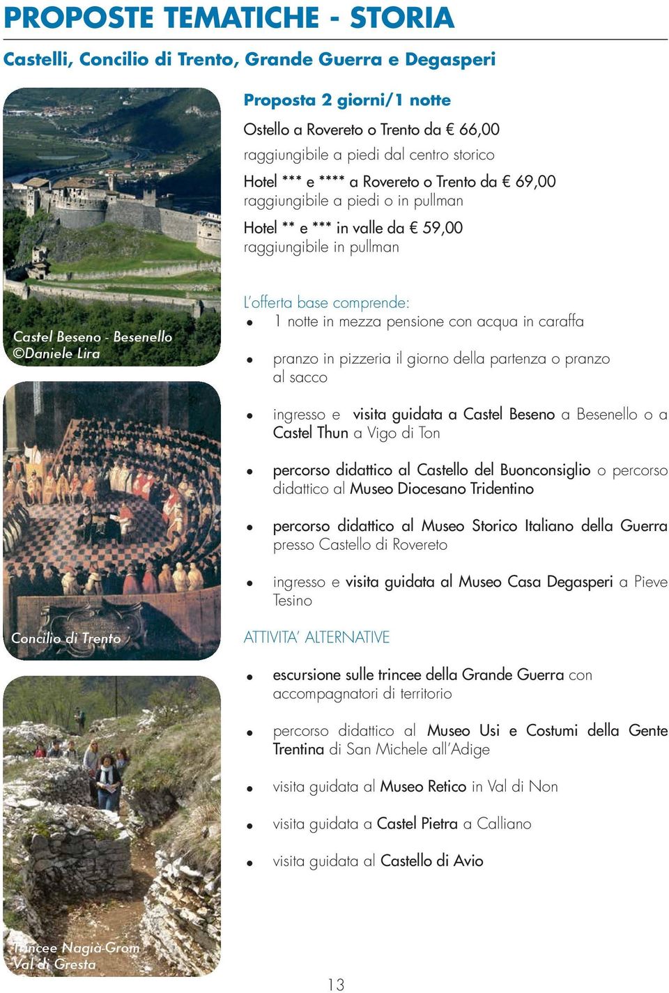 in mezza pensione con acqua in caraffa pranzo in pizzeria il giorno della partenza o pranzo al sacco ingresso e visita guidata a Castel Beseno a Besenello o a Castel Thun a Vigo di Ton percorso