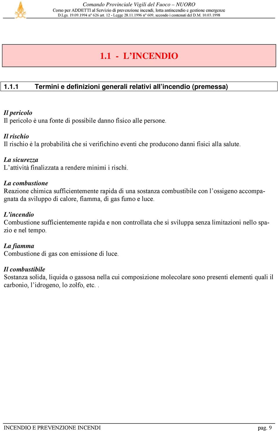 La combustione Reazione chimica sufficientemente rapida di una sostanza combustibile con l ossigeno accompagnata da sviluppo di calore, fiamma, di gas fumo e luce.