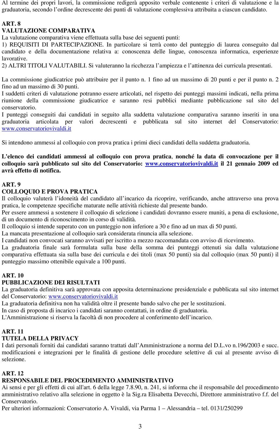 In particolare si terrà conto del punteggio di laurea conseguito dal candidato e della documentazione relativa a: conoscenza delle lingue, conoscenza informatica, esperienze lavorative.