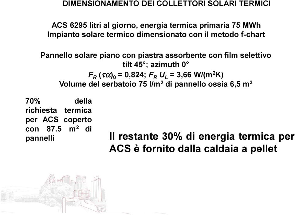 R U L = 3,66 W/(m 2 K) Volume del serbatoio 75 l/m 2 di pannello ossia 6,5 m 3 70% della richiesta termica per ACS coperto con 87.