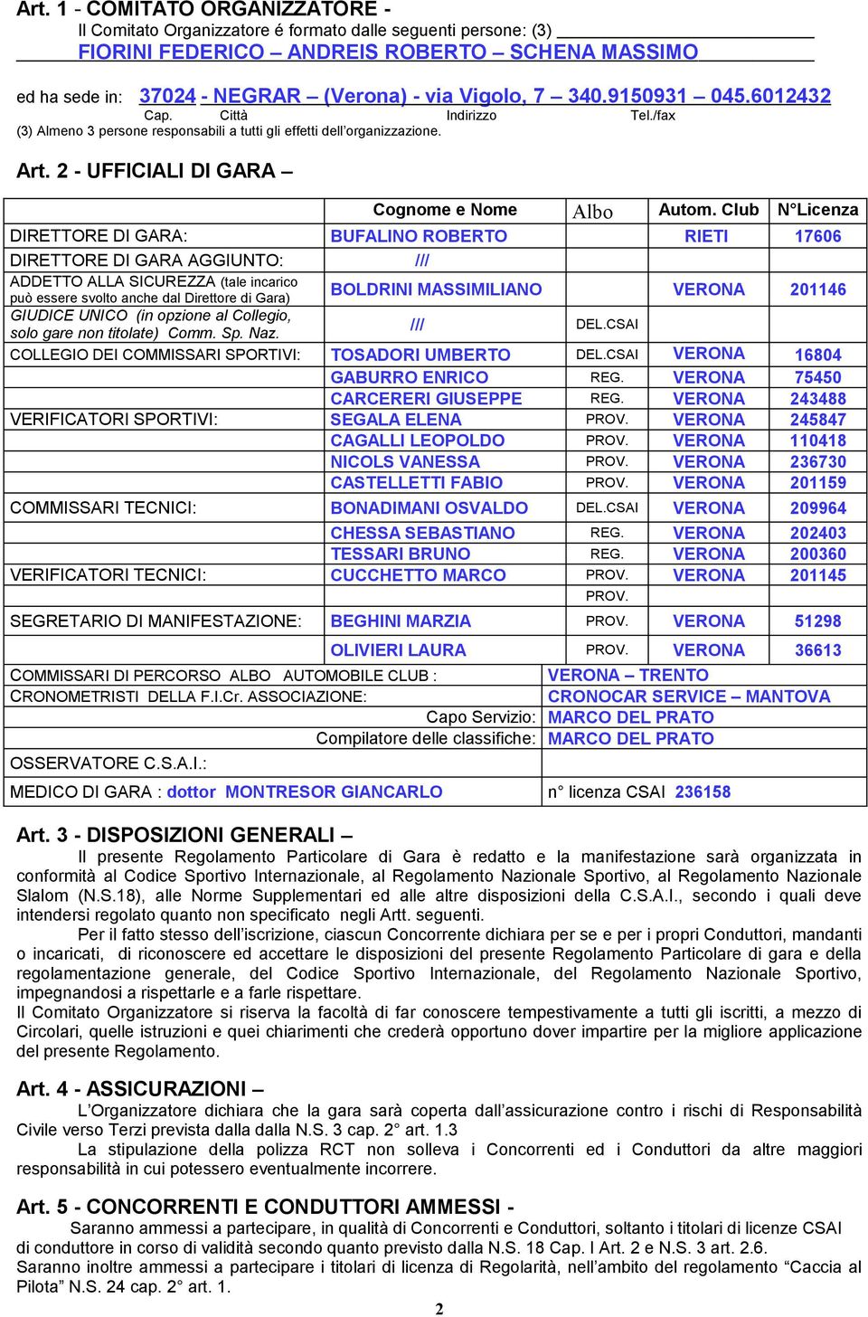 Club N Licenza DIRETTORE DI GARA: BUFALINO ROBERTO RIETI 17606 DIRETTORE DI GARA AGGIUNTO: /// ADDETTO ALLA SICUREZZA (tale incarico può essere svolto anche dal Direttore di Gara) BOLDRINI