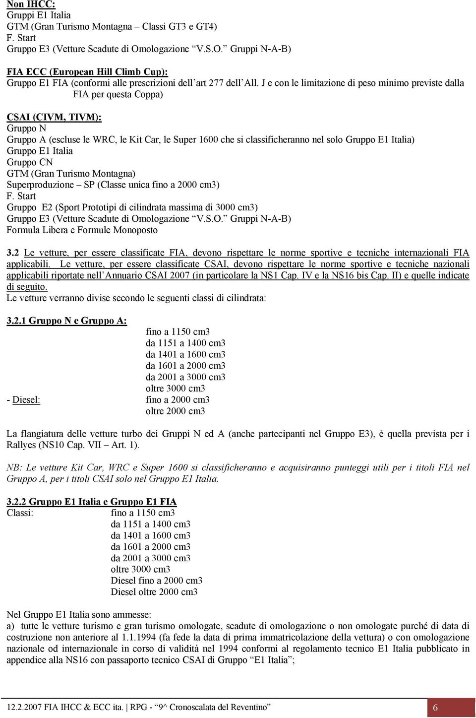 J e con le limitazione di peso minimo previste dalla FIA per questa Coppa) CSAI (CIVM, TIVM): Gruppo N Gruppo A (escluse le WRC, le Kit Car, le Super 1600 che si classificheranno nel solo Gruppo E1