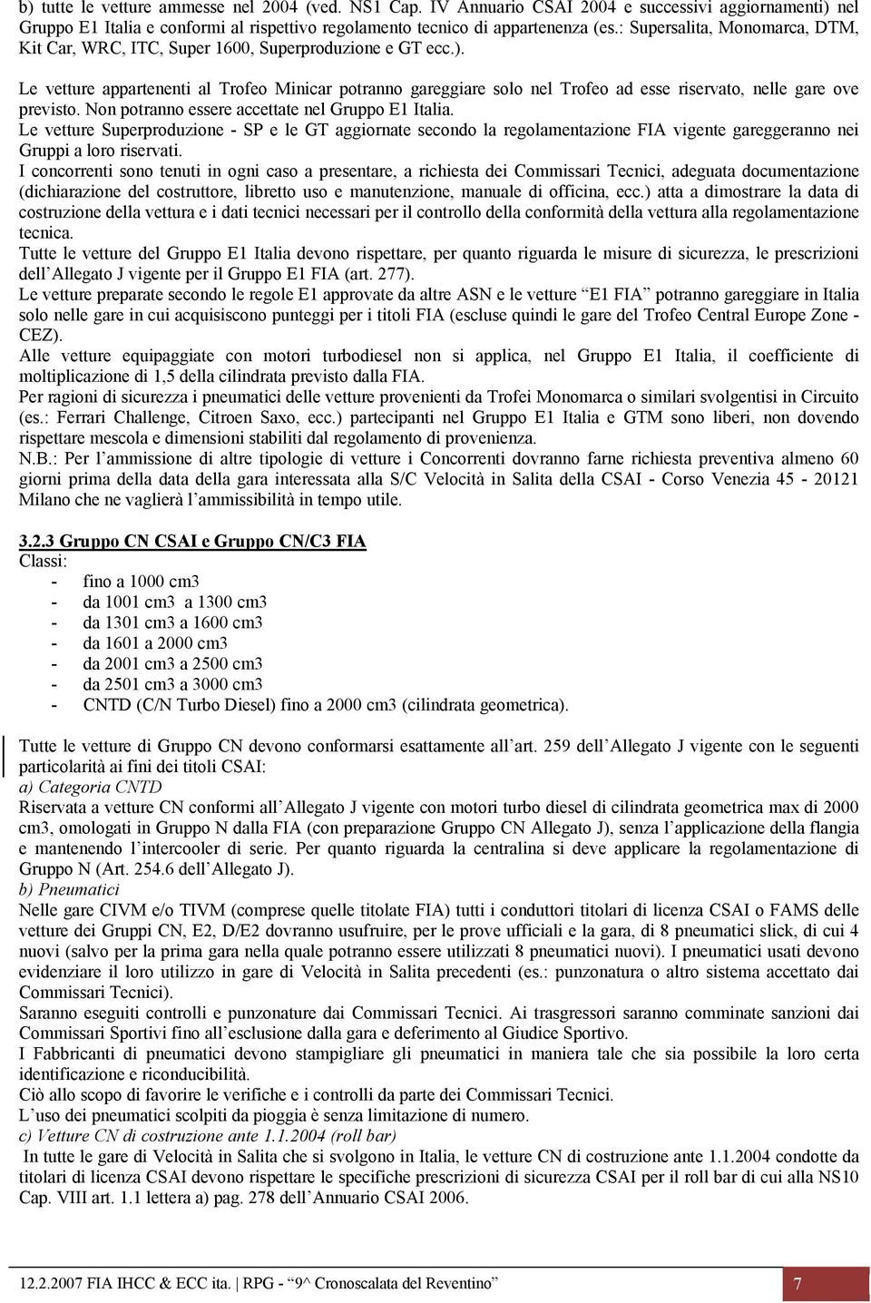 Le vetture appartenenti al Trofeo Minicar potranno gareggiare solo nel Trofeo ad esse riservato, nelle gare ove previsto. Non potranno essere accettate nel Gruppo E1 Italia.