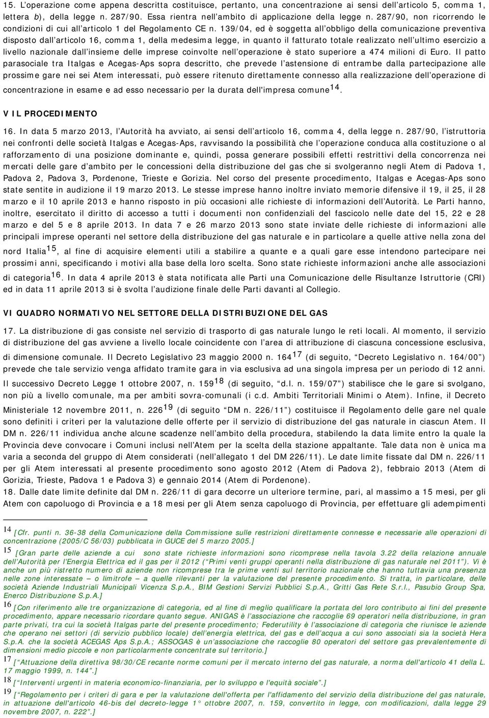 139/04, ed è soggetta all obbligo della comunicazione preventiva disposto dall articolo 16, comma 1, della medesima legge, in quanto il fatturato totale realizzato nell ultimo esercizio a livello