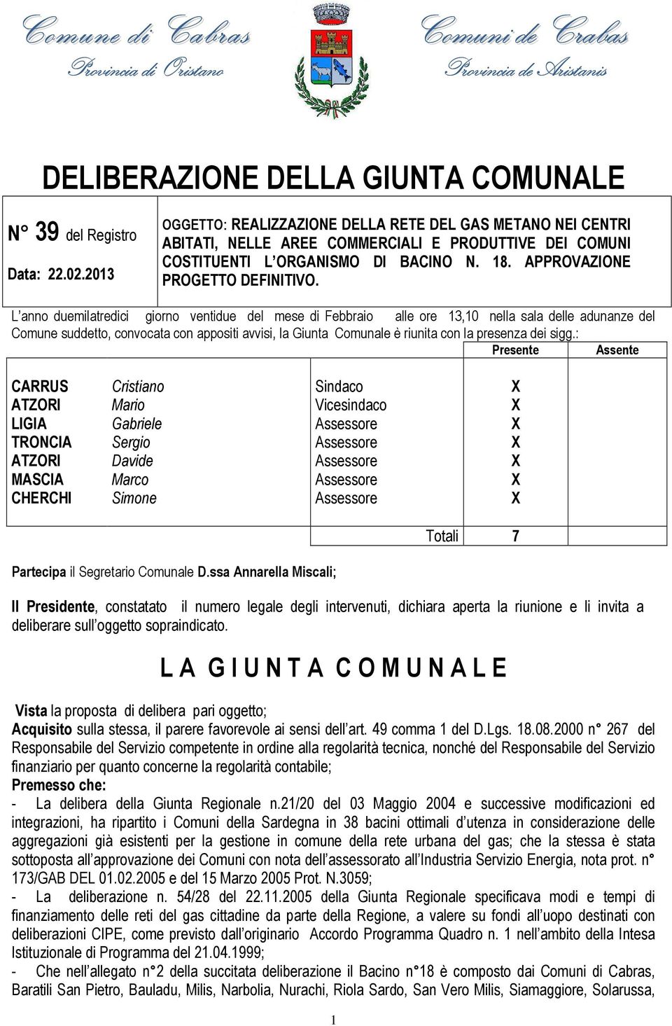 L anno duemilatredici giorno ventidue del mese di Febbraio alle ore 13,10 nella sala delle adunanze del Comune suddetto, convocata con appositi avvisi, la Giunta Comunale è riunita con la presenza