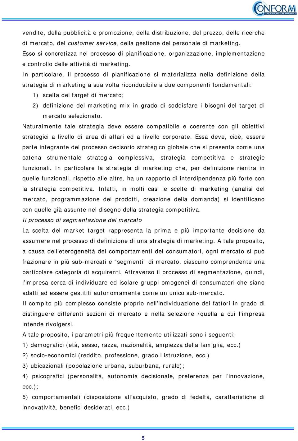 In particolare, il processo di pianificazione si materializza nella definizione della strategia di marketing a sua volta riconducibile a due componenti fondamentali: 1) scelta del target di mercato;