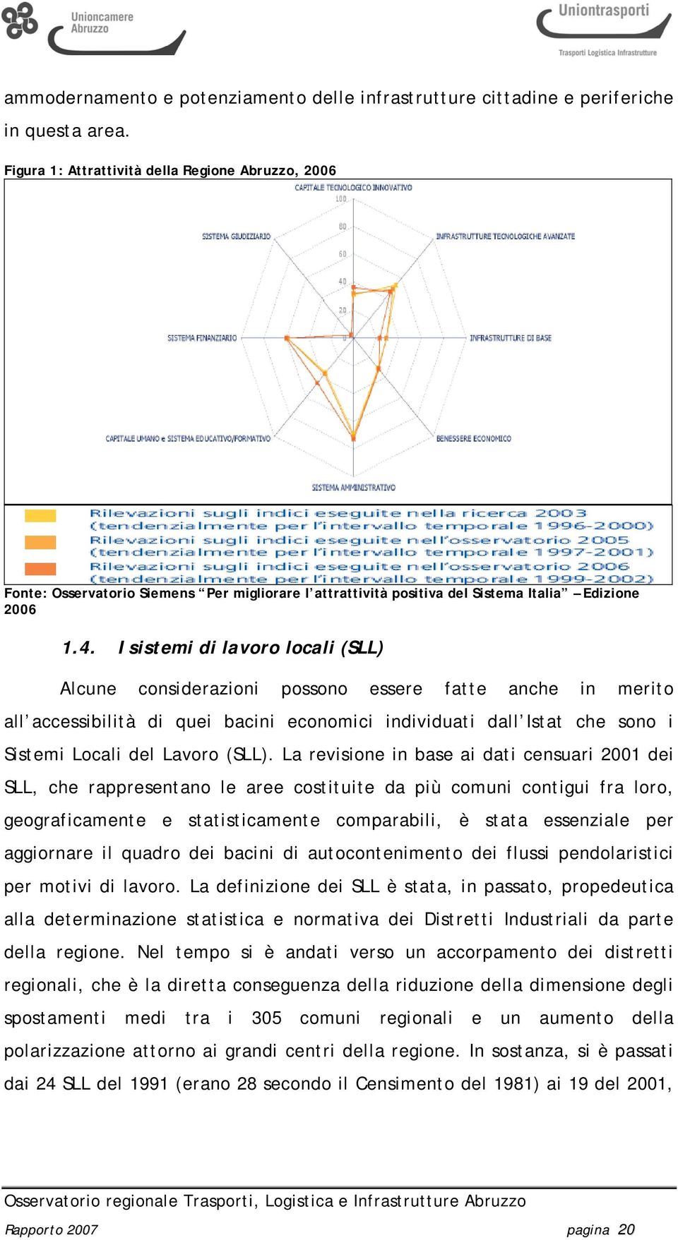 I sistemi di lavoro locali (SLL) Alcune considerazioni possono essere fatte anche in merito all accessibilità di quei bacini economici individuati dall Istat che sono i Sistemi Locali del Lavoro