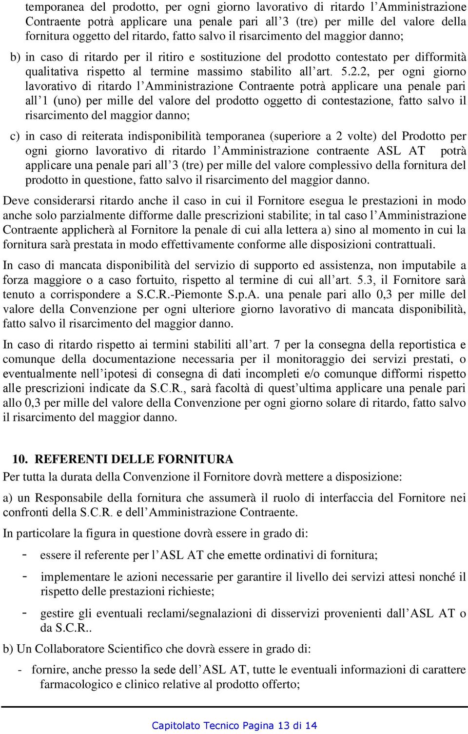 2, per ogni giorno lavorativo di ritardo l Amministrazione Contraente potrà applicare una penale pari all 1 (uno) per mille del valore del prodotto oggetto di contestazione, fatto salvo il