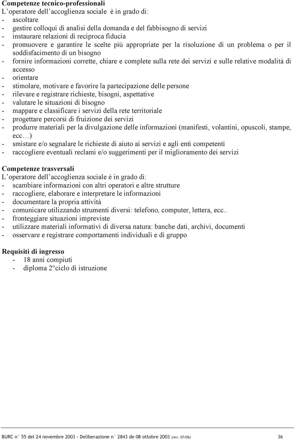 rete dei servizi e sulle relative modalità di accesso - orientare - stimolare, motivare e favorire la partecipazione delle persone - rilevare e registrare richieste, bisogni, aspettative - valutare