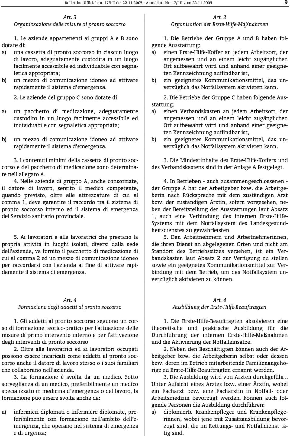 Die Betriebe der Gruppe A und B haben folgende Ausstattung: a) una cassetta di pronto soccorso in ciascun luogo di lavoro, adeguatamente custodita in un luogo facilmente accessibile ed individuabile