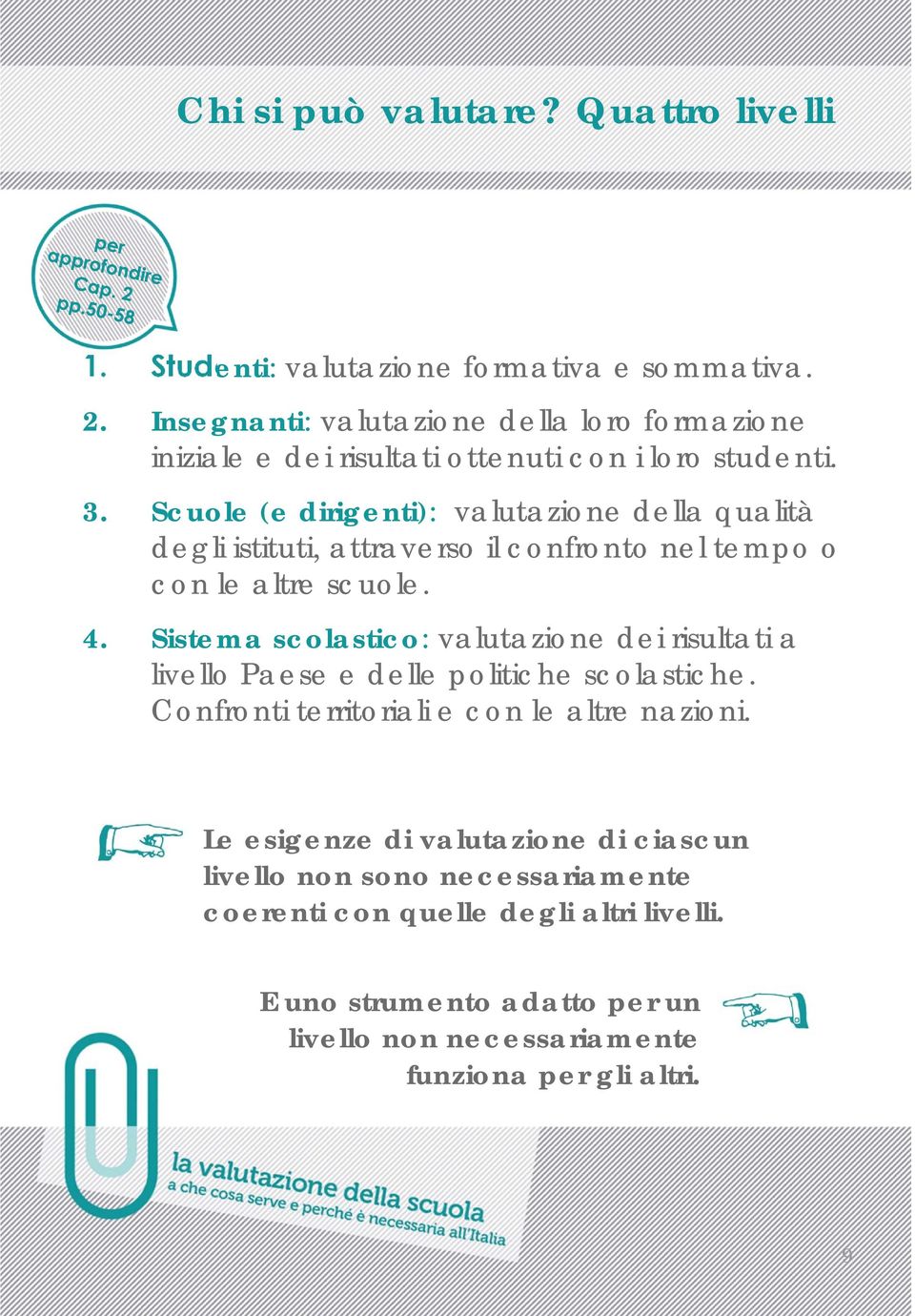 Scuole (e dirigenti): valutazione della qualità degli istituti, attraverso il confronto nel tempo o con le altre scuole. 4.