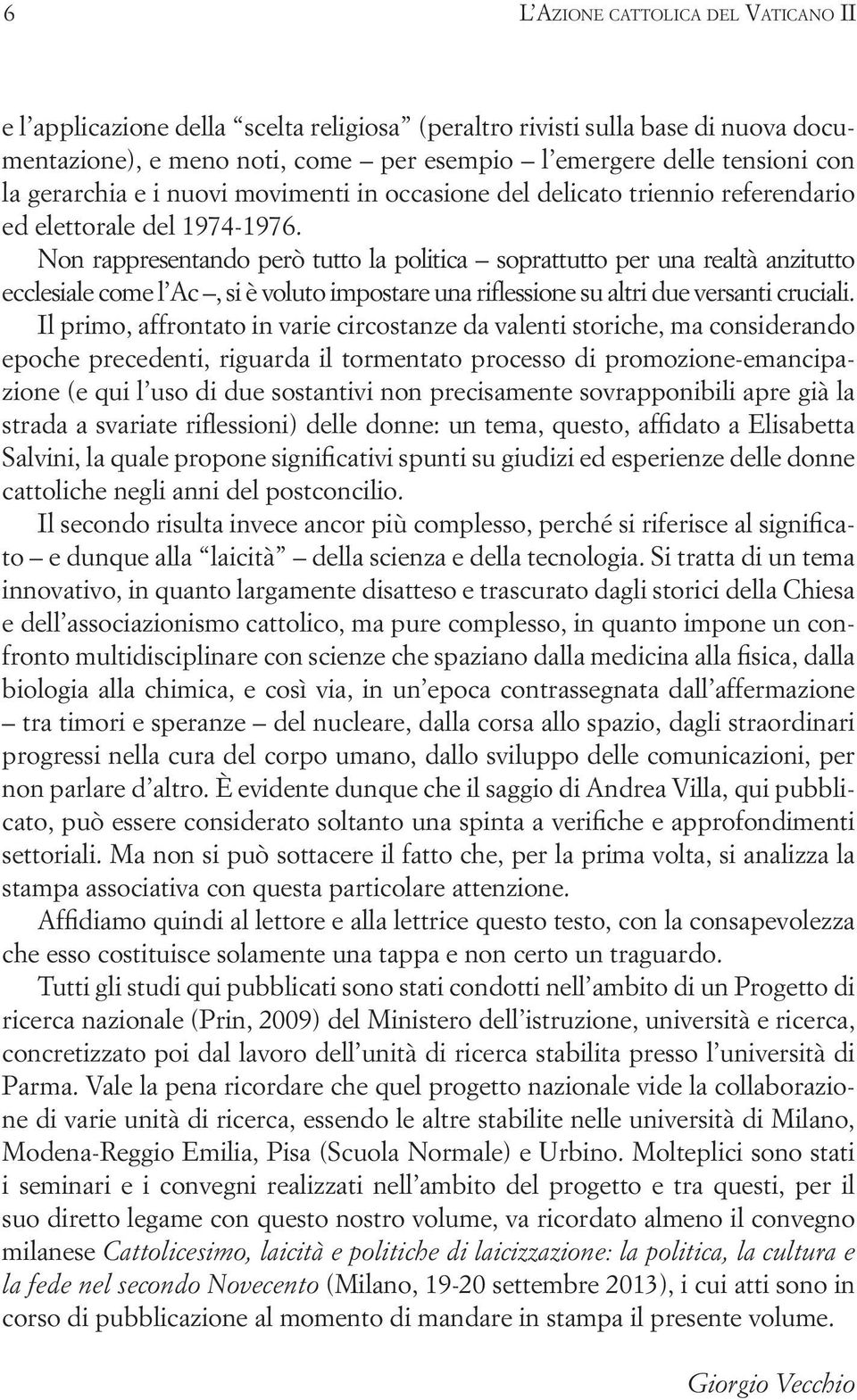 Non rappresentando però tutto la politica soprattutto per una realtà anzitutto ecclesiale come l Ac, si è voluto impostare una riflessione su altri due versanti cruciali.