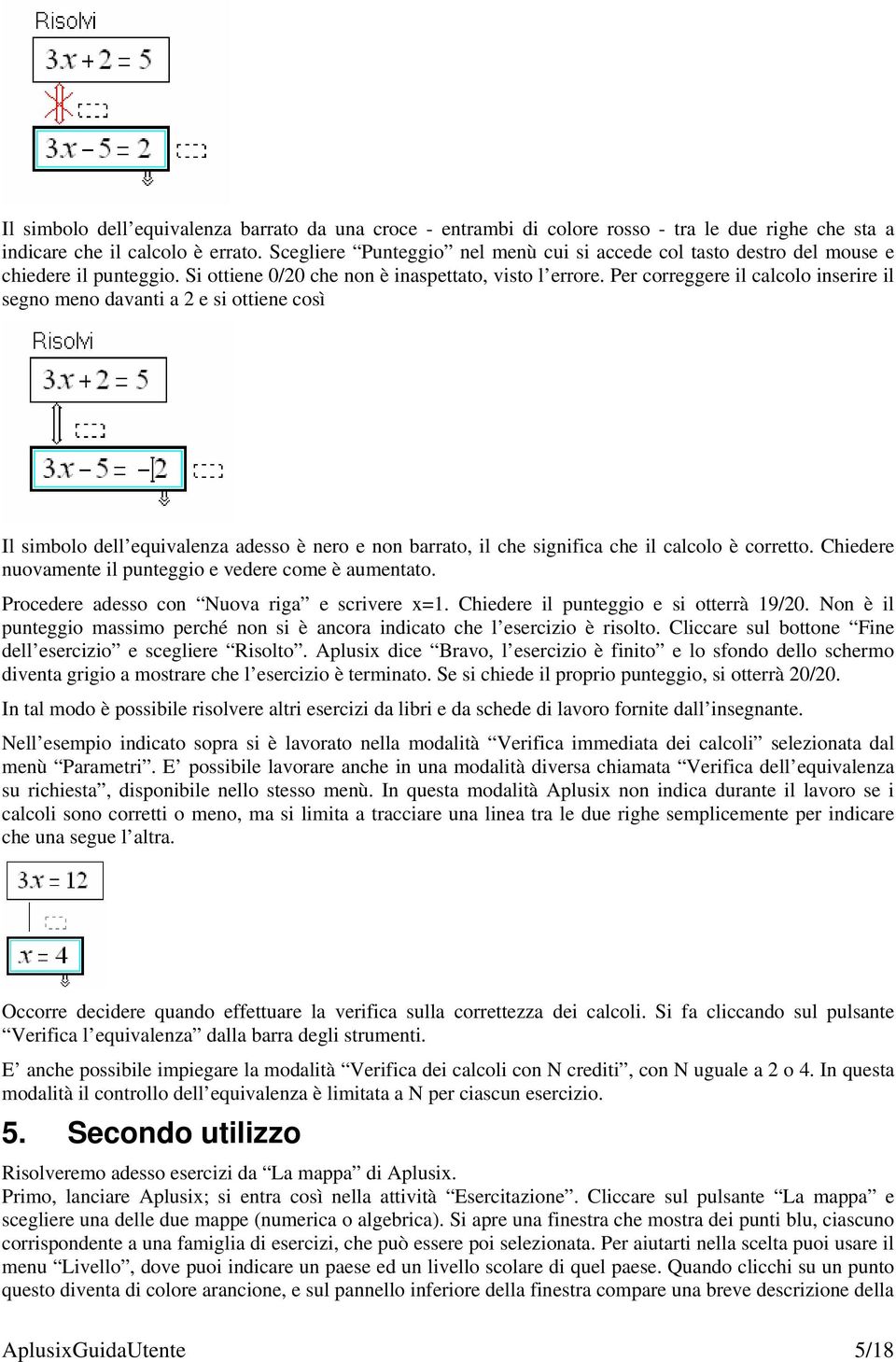 Per correggere il calcolo inserire il segno meno davanti a 2 e si ottiene così Il simbolo dell equivalenza adesso è nero e non barrato, il che significa che il calcolo è corretto.